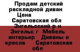 Продам детский,раскладной диван. › Цена ­ 2000-3000 - Саратовская обл., Энгельсский р-н, Энгельс г. Мебель, интерьер » Диваны и кресла   . Саратовская обл.